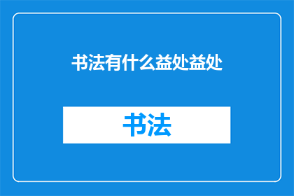 书法有什么益处益处(书法：一种古老艺术的益处究竟有哪些？)