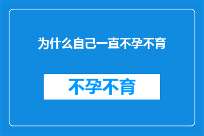为什么自己一直不孕不育(我为何始终无法怀孕？探究不孕不育的奥秘)