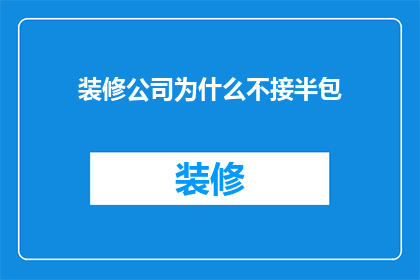 装修公司为什么不接半包(装修公司为何不愿承接半包服务？)