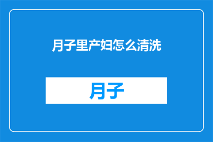 月子里产妇怎么清洗(产妇月子期间如何正确清洗身体？)