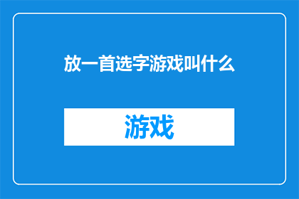 放一首选字游戏叫什么(你听说过哪些有趣的字谜游戏吗？)