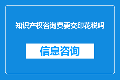 知识产权咨询费要交印花税吗(知识产权咨询费是否需缴纳印花税？)