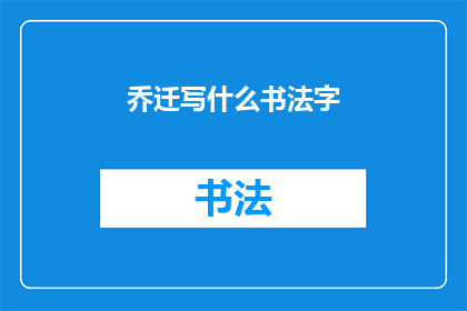 乔迁写什么书法字(如何书写乔迁之喜的书法字？)