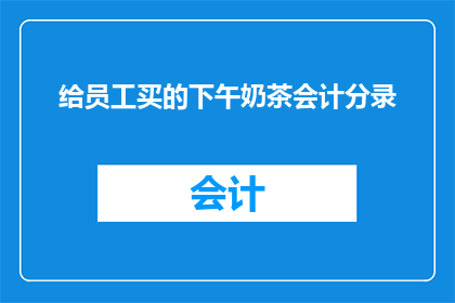 给员工买的下午奶茶会计分录(会计分录：员工下午奶茶购买的财务处理疑问)