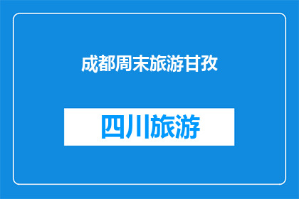成都周末旅游甘孜(成都周末旅游甘孜：探索藏区风情，体验自然与文化的完美融合？)