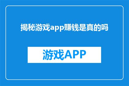 揭秘游戏app赚钱是真的吗(揭秘：游戏应用真的能通过赚钱吗？)