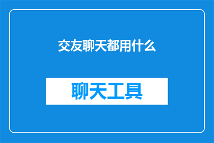 交友聊天都用什么(在探索社交互动的广阔天地时，我们不禁会问：交友聊天究竟使用哪些工具？)