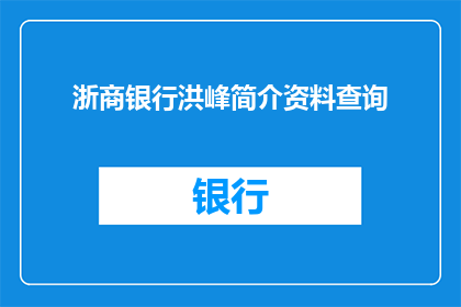 浙商银行洪峰简介资料查询(如何查询浙商银行洪峰的详细介绍资料？)