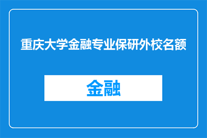 重庆大学金融专业保研外校名额(重庆大学金融专业保研外校名额的疑问：如何获取？)