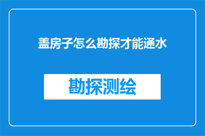 盖房子怎么勘探才能通水(如何进行有效的房屋勘探以确保水源的畅通无阻？)