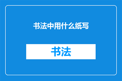 书法中用什么纸写(书法艺术中，究竟选用何种纸张来书写才能达到最佳效果？)