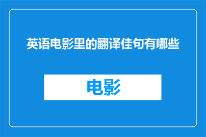 英语电影里的翻译佳句有哪些(英语电影中的翻译佳句有哪些？探索电影语言中的经典表达)