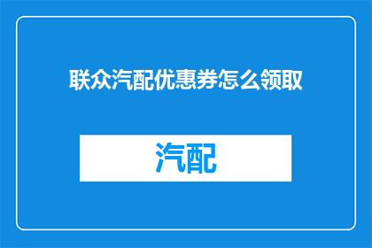 联众汽配优惠券怎么领取(如何领取联众汽配的独家优惠券？)