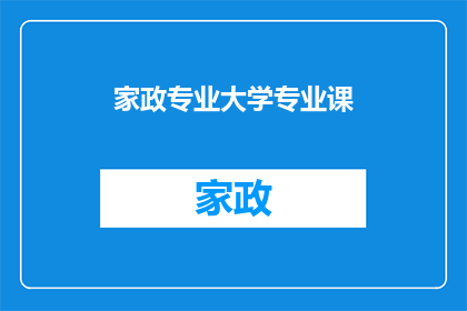 家政专业大学专业课(家政专业大学课程的深度探索：您是否了解其核心内容与实践价值？)