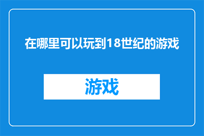 在哪里可以玩到18世纪的游戏(探索历史：18世纪游戏在哪里可以体验？)