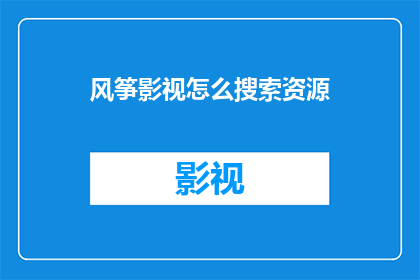 风筝影视怎么搜索资源(如何高效搜索风筝影视资源？)