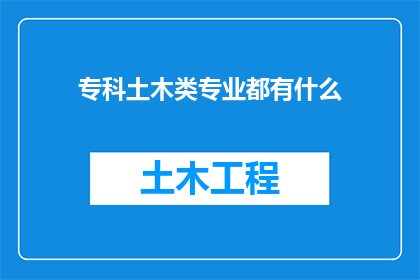 专科土木类专业都有什么(专科土木工程专业涵盖哪些主要课程和技能？)