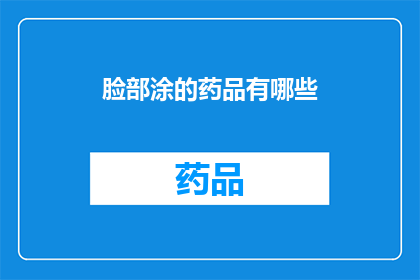 脸部涂的药品有哪些(面部护理中，有哪些药品可以涂抹？)