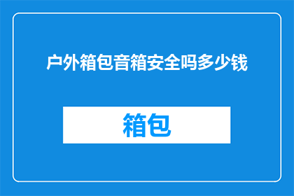 户外箱包音箱安全吗多少钱(户外箱包音箱的安全性能与价格是多少？)