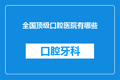 全国顶级口腔医院有哪些(全国顶级口腔医院有哪些？)