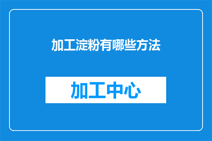 加工淀粉有哪些方法(如何加工淀粉？探索多样化的淀粉加工方法)