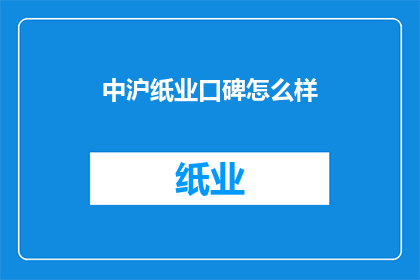 中沪纸业口碑怎么样(中沪纸业的口碑如何？)
