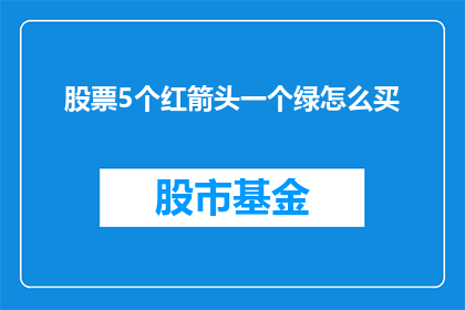 股票5个红箭头一个绿怎么买(如何购买股票：五个红箭头一个绿的指标解读)