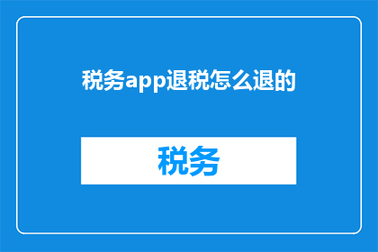 税务app退税怎么退的(如何通过税务应用程序成功退税？)