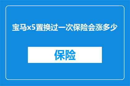 宝马x5置换过一次保险会涨多少(宝马x5车主是否因置换保险而面临保费上涨？)