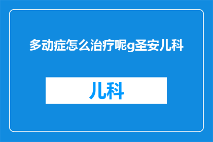 多动症怎么治疗呢g圣安儿科(如何有效治疗多动症？圣安儿科提供专业指导)