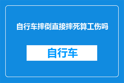 自行车摔倒直接摔死算工伤吗(自行车事故导致死亡是否属于工伤范畴？)