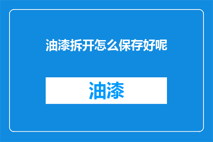 油漆拆开怎么保存好呢(如何妥善保存油漆，以延长其使用寿命？)