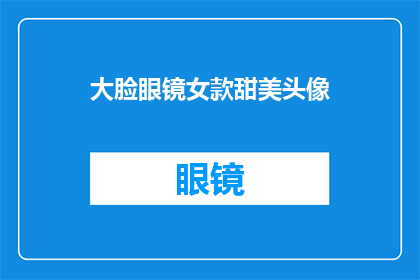 大脸眼镜女款甜美头像(大脸眼镜女款甜美头像：你见过这样的头像吗？)