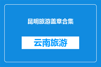 昆明旅游盖章合集(昆明旅游印章合集：探索云南的印记，你收藏了吗？)