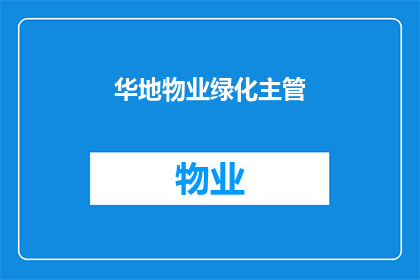 华地物业绿化主管(华地物业绿化主管的职责是什么？)