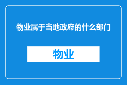 物业属于当地政府的什么部门(物业属于当地政府的哪个部门？)