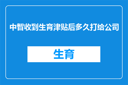 中智收到生育津贴后多久打给公司(生育津贴发放后，中智公司多久将款项支付给员工？)
