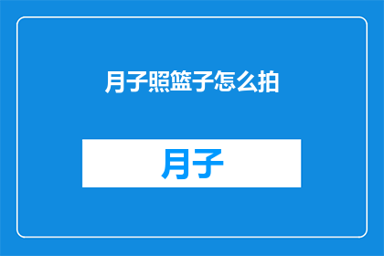 月子照篮子怎么拍(如何拍摄月子期间的篮子？)