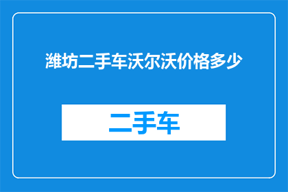 潍坊二手车沃尔沃价格多少(潍坊地区沃尔沃二手车的价格是多少？)