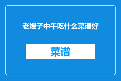老嫂子中午吃什么菜谱好(老嫂子中午吃什么菜谱好？探索午餐的美味选择)
