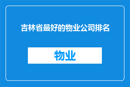 吉林省最好的物业公司排名(吉林省内哪家物业公司服务最卓越？)