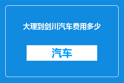 大理到剑川汽车费用多少(请问从大理前往剑川的汽车费用是多少？)