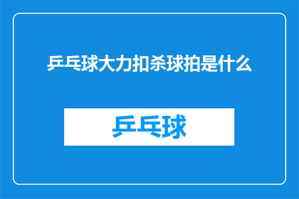 乒乓球大力扣杀球拍是什么(乒乓球大力扣杀球拍是什么？是关于乒乓球运动中一种常见且强力的击球技巧的疑问)
