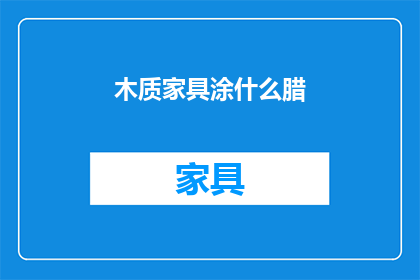 木质家具涂什么腊(木质家具如何保养？选择正确的蜡剂至关重要)