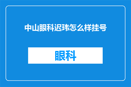 中山眼科迟玮怎么样挂号(如何预约中山眼科的迟玮专家？)