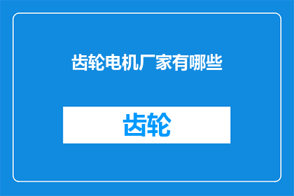 齿轮电机厂家有哪些(请问目前市场上有哪些知名的齿轮电机制造商？)