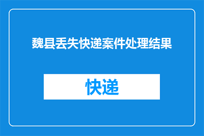 魏县丢失快递案件处理结果(魏县快递失窃事件：警方调查结果公布了吗？)