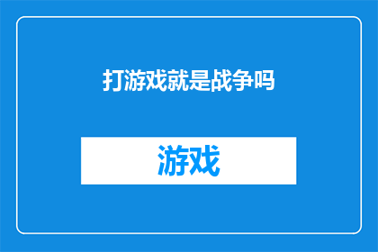 打游戏就是战争吗(游戏世界是否等同于真实战场？探讨虚拟与现实之间的界限)