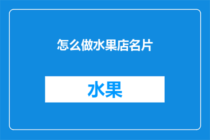 怎么做水果店名片(如何制作一张吸引顾客的水果店名片？)
