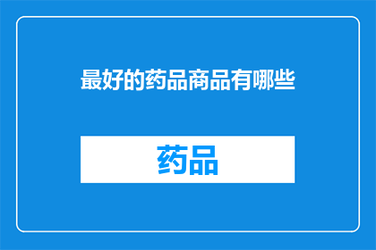 最好的药品商品有哪些(哪些药品商品堪称市场上的佼佼者？)